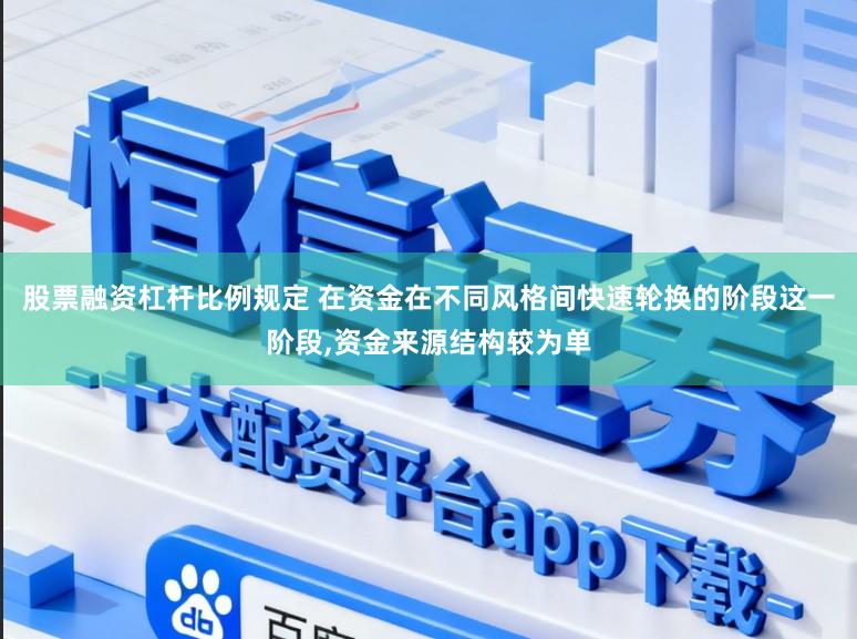 股票融资杠杆比例规定 在资金在不同风格间快速轮换的阶段这一阶段,资金来源结构较为单