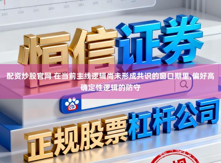 配资炒股官网 在当前主线逻辑尚未形成共识的窗口期里,偏好高确定性逻辑的防守