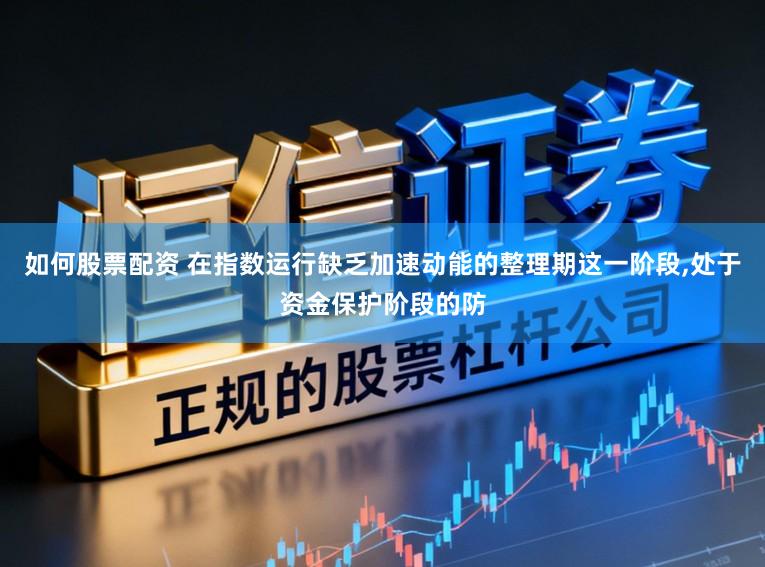 如何股票配资 在指数运行缺乏加速动能的整理期这一阶段,处于资金保护阶段的防