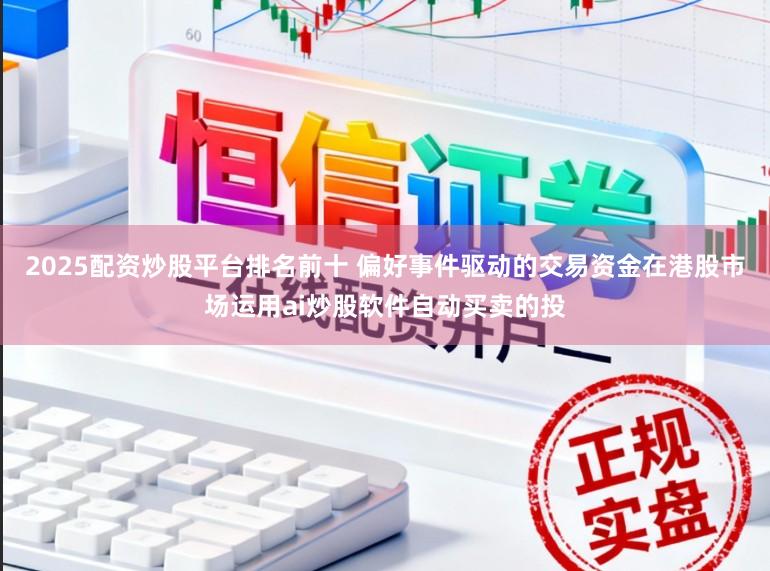 2025配资炒股平台排名前十 偏好事件驱动的交易资金在港股市场运用ai炒股软件自动买卖的投