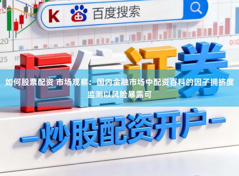 如何股票配资 市场观察：国内金融市场中配资百科的因子拥挤度监测以风险暴露可