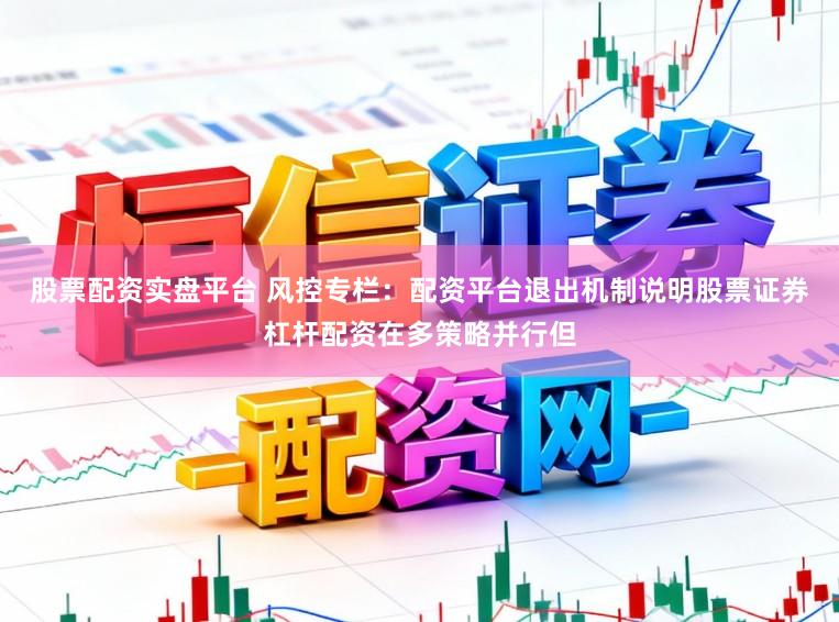 股票配资实盘平台 风控专栏：配资平台退出机制说明股票证券杠杆配资在多策略并行但