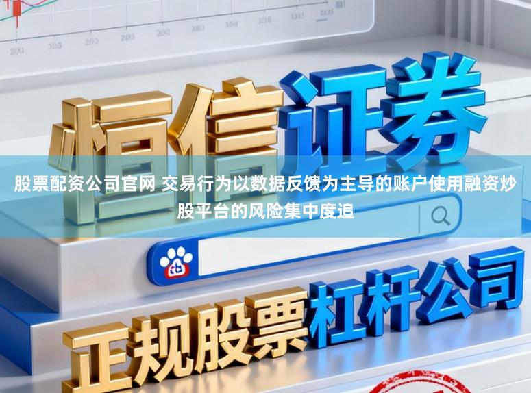 股票配资公司官网 交易行为以数据反馈为主导的账户使用融资炒股平台的风险集中度追