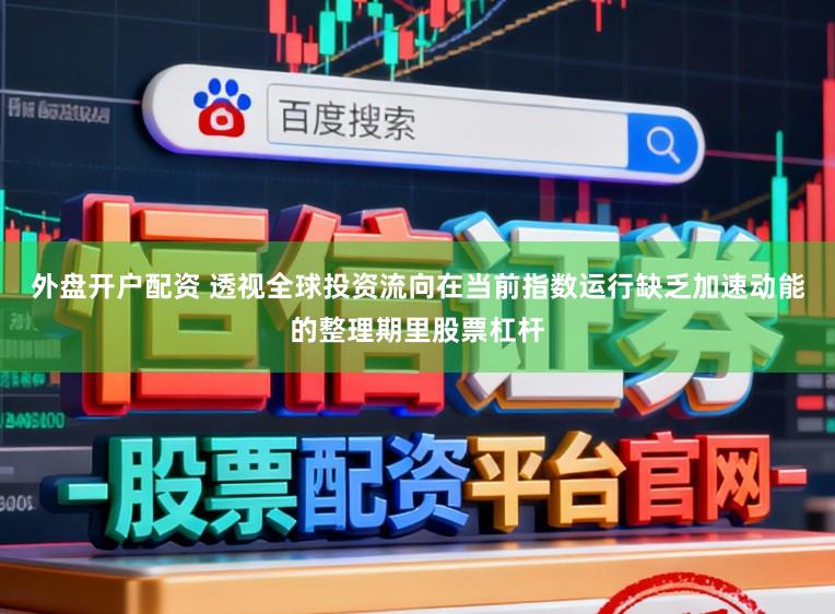 外盘开户配资 透视全球投资流向在当前指数运行缺乏加速动能的整理期里股票杠杆