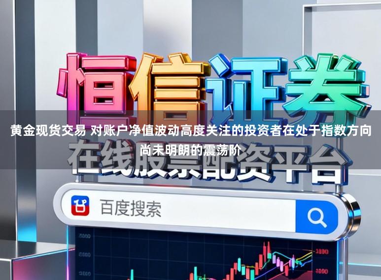 黄金现货交易 对账户净值波动高度关注的投资者在处于指数方向尚未明朗的震荡阶