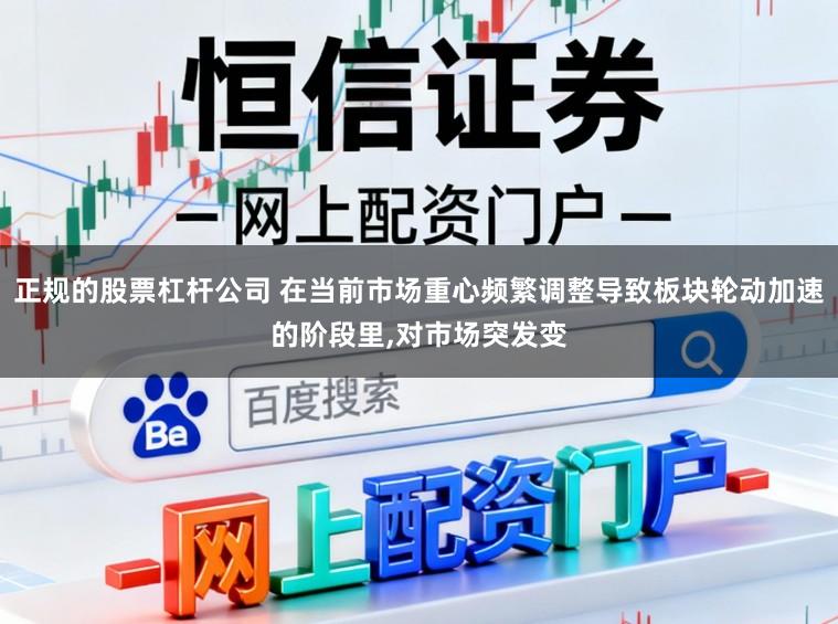 正规的股票杠杆公司 在当前市场重心频繁调整导致板块轮动加速的阶段里,对市场突发变