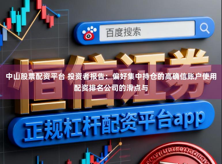 中山股票配资平台 投资者报告：偏好集中持仓的高确信账户使用配资排名公司的滑点与