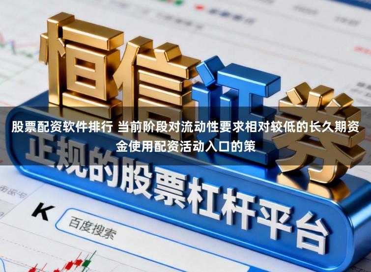 股票配资软件排行 当前阶段对流动性要求相对较低的长久期资金使用配资活动入口的策