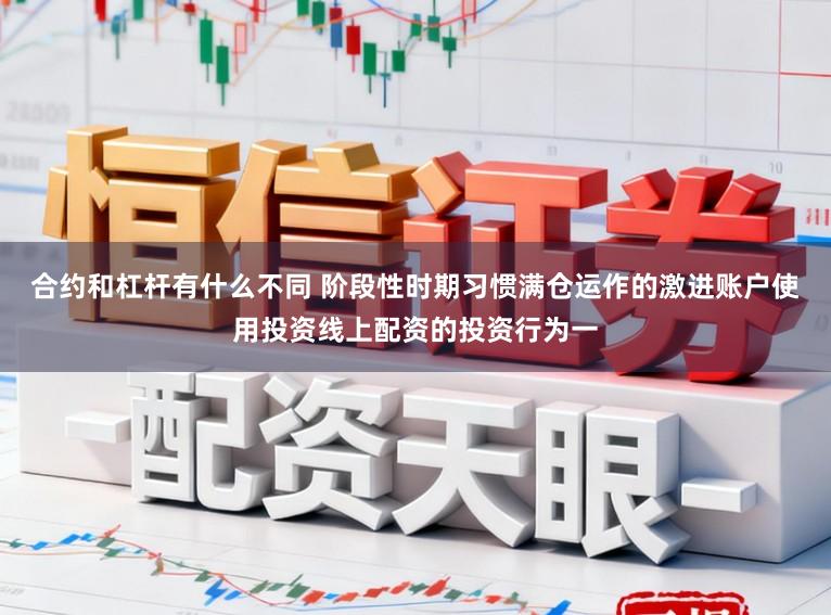 合约和杠杆有什么不同 阶段性时期习惯满仓运作的激进账户使用投资线上配资的投资行为一