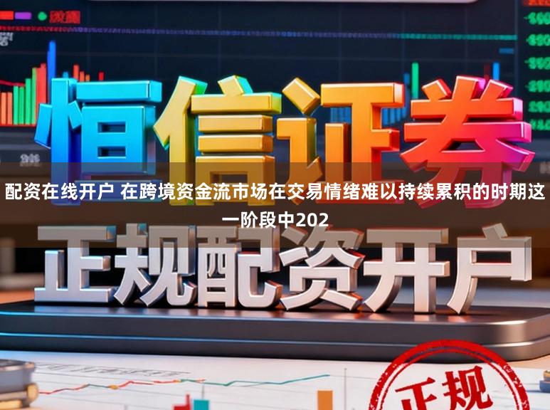 配资在线开户 在跨境资金流市场在交易情绪难以持续累积的时期这一阶段中202