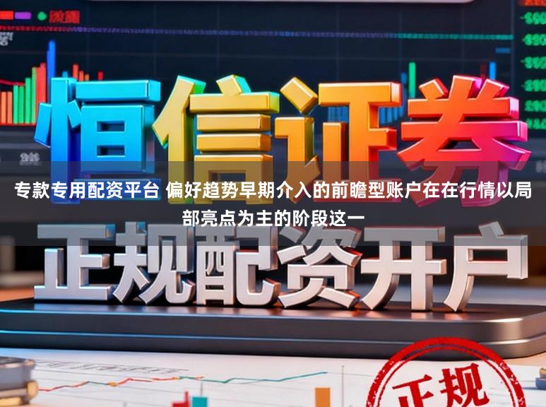专款专用配资平台 偏好趋势早期介入的前瞻型账户在在行情以局部亮点为主的阶段这一