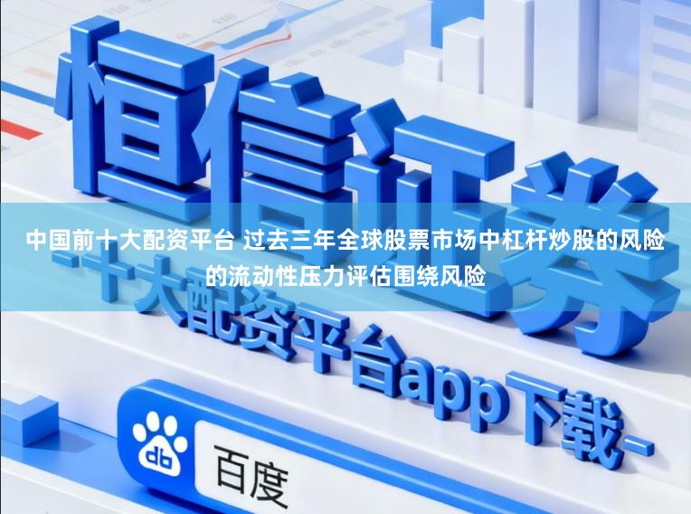中国前十大配资平台 过去三年全球股票市场中杠杆炒股的风险的流动性压力评估围绕风险