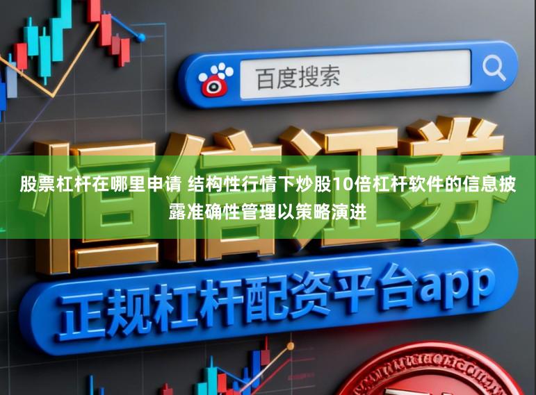 股票杠杆在哪里申请 结构性行情下炒股10倍杠杆软件的信息披露准确性管理以策略演进