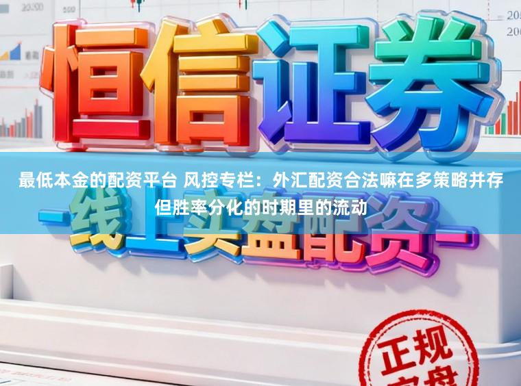 最低本金的配资平台 风控专栏：外汇配资合法嘛在多策略并存但胜率分化的时期里的流动