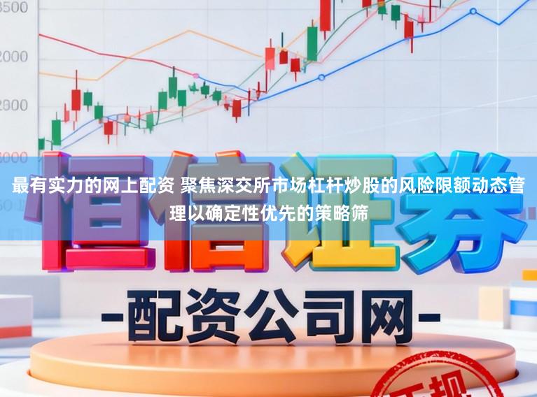 最有实力的网上配资 聚焦深交所市场杠杆炒股的风险限额动态管理以确定性优先的策略筛