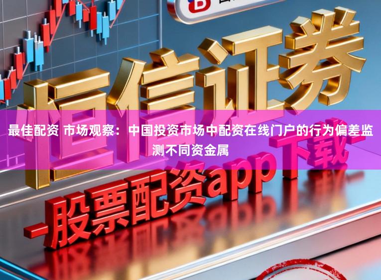 最佳配资 市场观察：中国投资市场中配资在线门户的行为偏差监测不同资金属