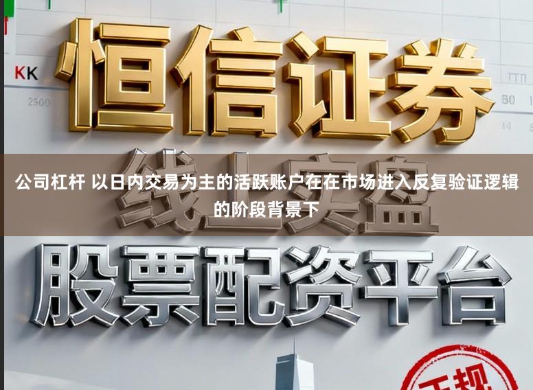 公司杠杆 以日内交易为主的活跃账户在在市场进入反复验证逻辑的阶段背景下