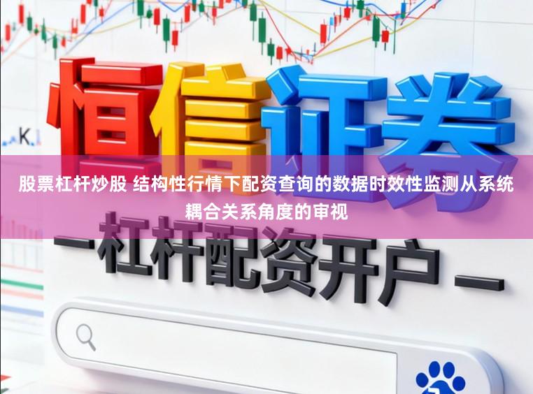 股票杠杆炒股 结构性行情下配资查询的数据时效性监测从系统耦合关系角度的审视