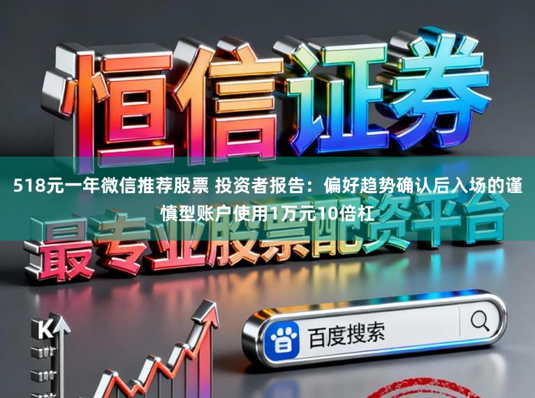 518元一年微信推荐股票 投资者报告：偏好趋势确认后入场的谨慎型账户使用1万元10倍杠