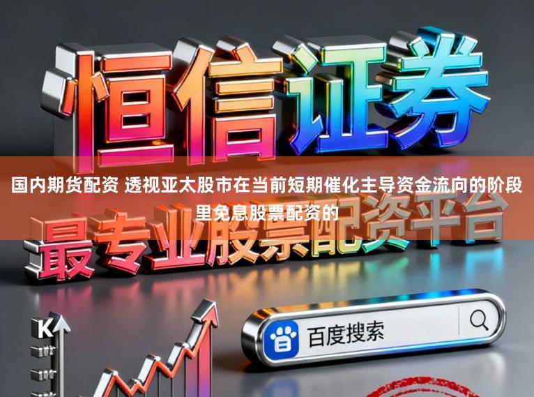 国内期货配资 透视亚太股市在当前短期催化主导资金流向的阶段里免息股票配资的