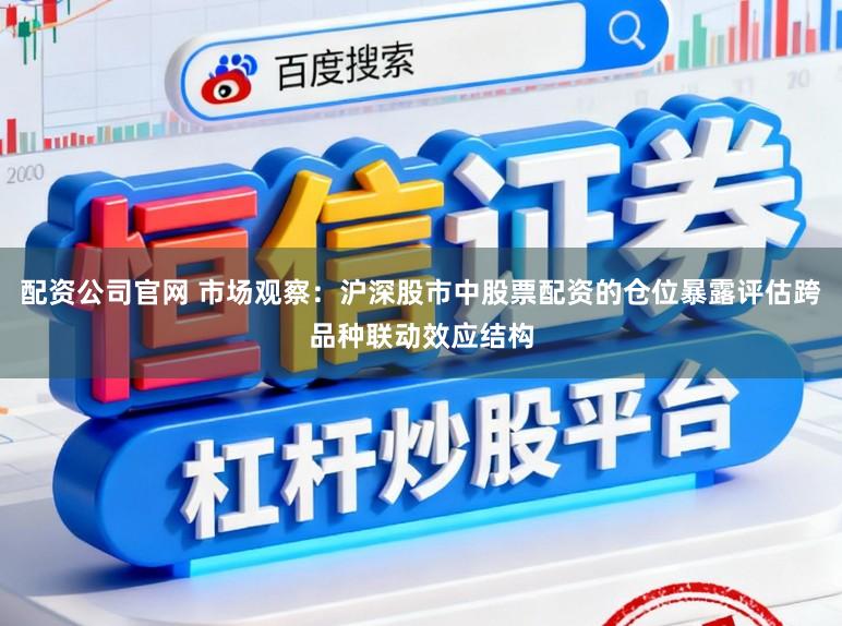 配资公司官网 市场观察：沪深股市中股票配资的仓位暴露评估跨品种联动效应结构