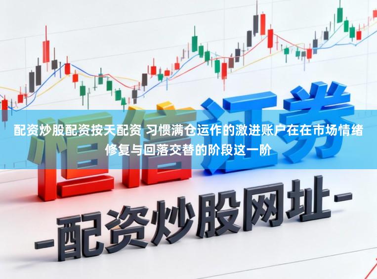 配资炒股配资按天配资 习惯满仓运作的激进账户在在市场情绪修复与回落交替的阶段这一阶