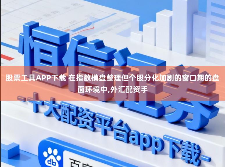 股票工具APP下载 在指数横盘整理但个股分化加剧的窗口期的盘面环境中,外汇配资手