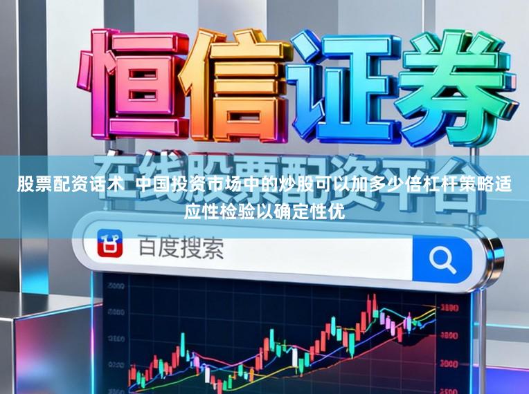 股票配资话术  中国投资市场中的炒股可以加多少倍杠杆策略适应性检验以确定性优