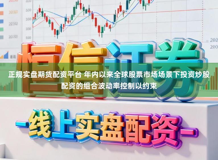 正规实盘期货配资平台 年内以来全球股票市场场景下投资炒股配资的组合波动率控制以约束