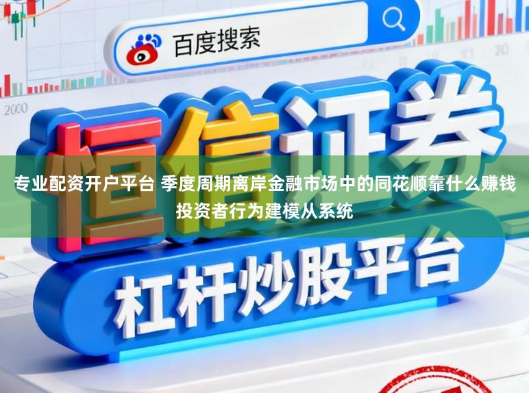 专业配资开户平台 季度周期离岸金融市场中的同花顺靠什么赚钱投资者行为建模从系统