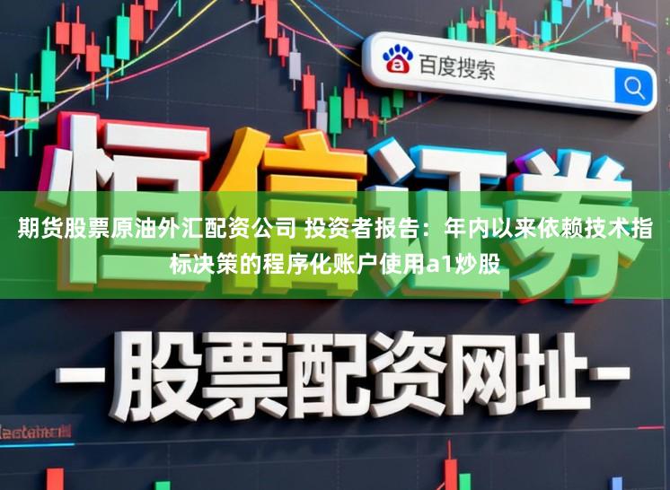 期货股票原油外汇配资公司 投资者报告：年内以来依赖技术指标决策的程序化账户使用a1炒股