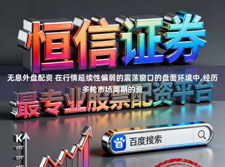 无息外盘配资 在行情延续性偏弱的震荡窗口的盘面环境中,经历多轮市场周期的资