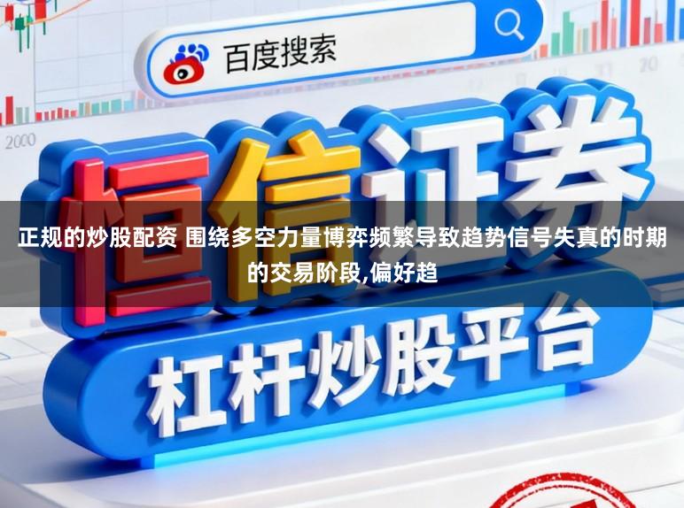 正规的炒股配资 围绕多空力量博弈频繁导致趋势信号失真的时期的交易阶段,偏好趋