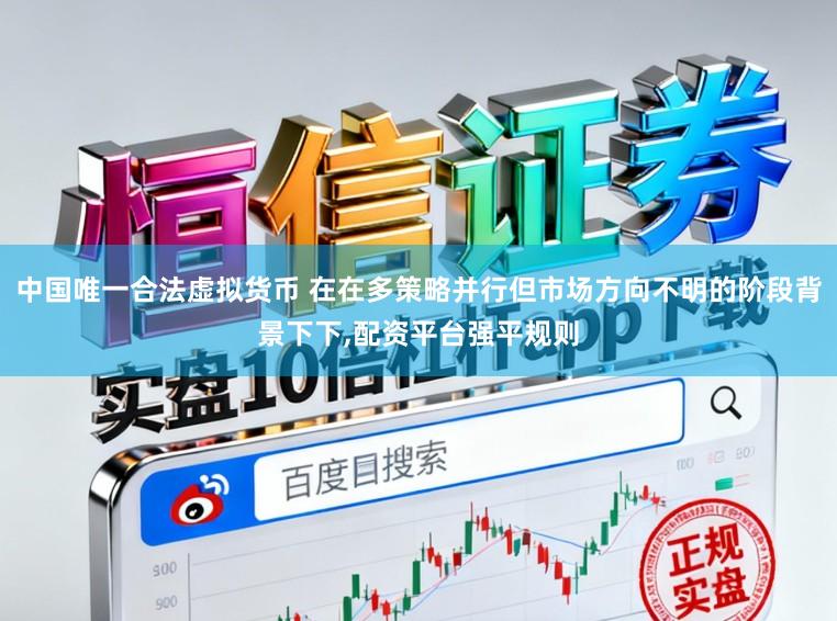 中国唯一合法虚拟货币 在在多策略并行但市场方向不明的阶段背景下下,配资平台强平规则