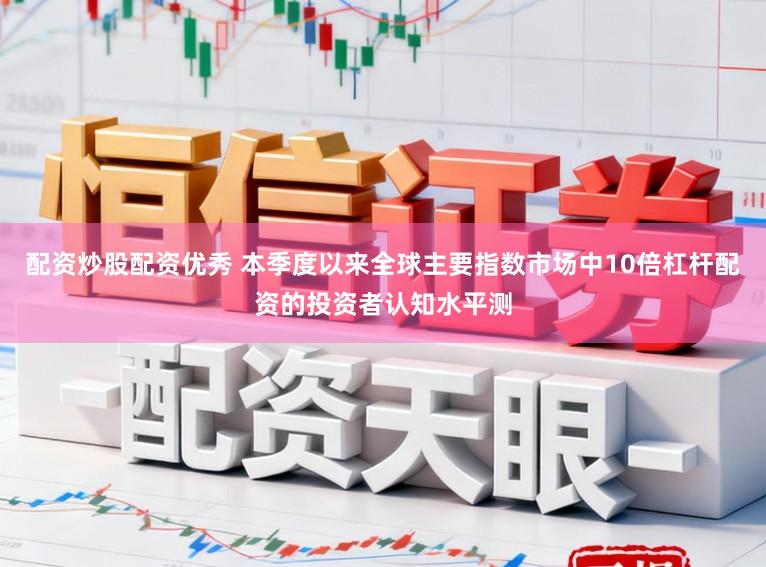 配资炒股配资优秀 本季度以来全球主要指数市场中10倍杠杆配资的投资者认知水平测