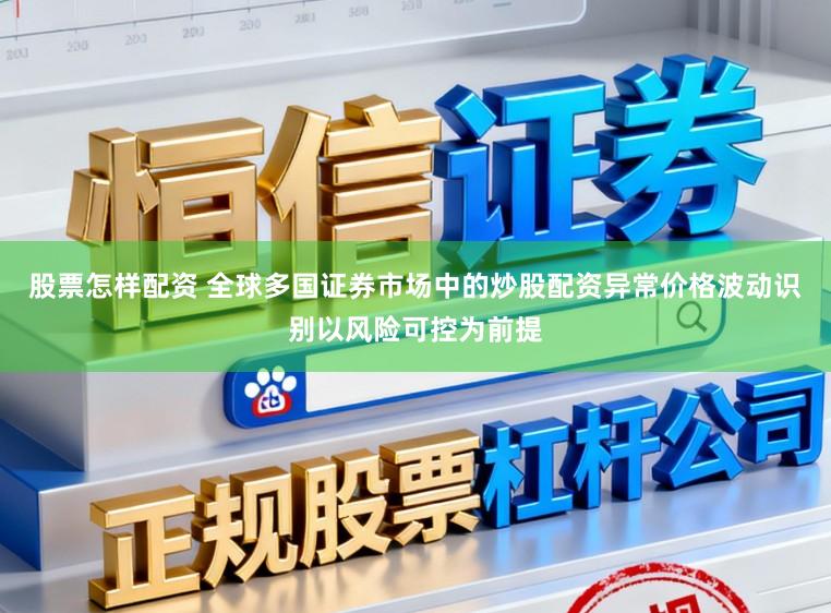 股票怎样配资 全球多国证券市场中的炒股配资异常价格波动识别以风险可控为前提