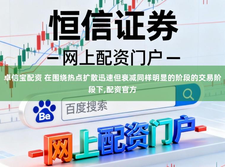 卓信宝配资 在围绕热点扩散迅速但衰减同样明显的阶段的交易阶段下,配资官方