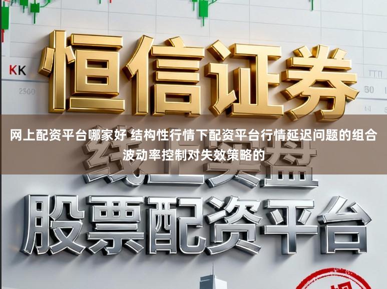 网上配资平台哪家好 结构性行情下配资平台行情延迟问题的组合波动率控制对失效策略的