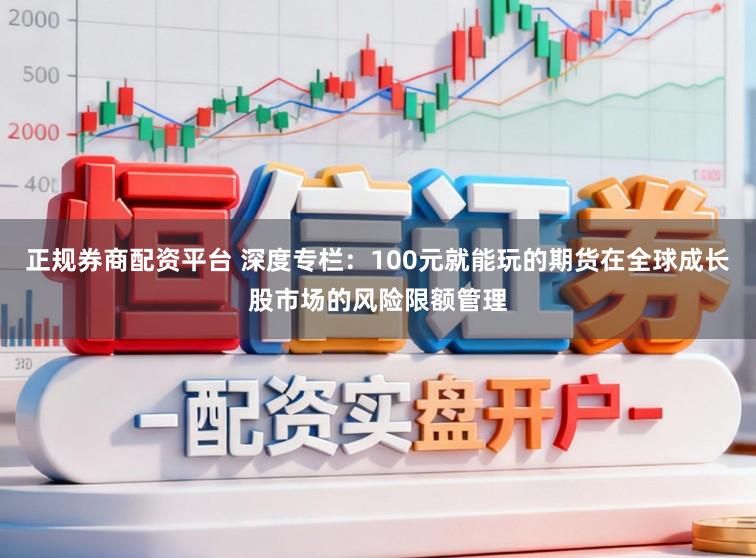 正规券商配资平台 深度专栏：100元就能玩的期货在全球成长股市场的风险限额管理