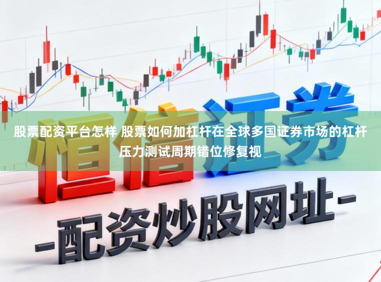 股票配资平台怎样 股票如何加杠杆在全球多国证券市场的杠杆压力测试周期错位修复视