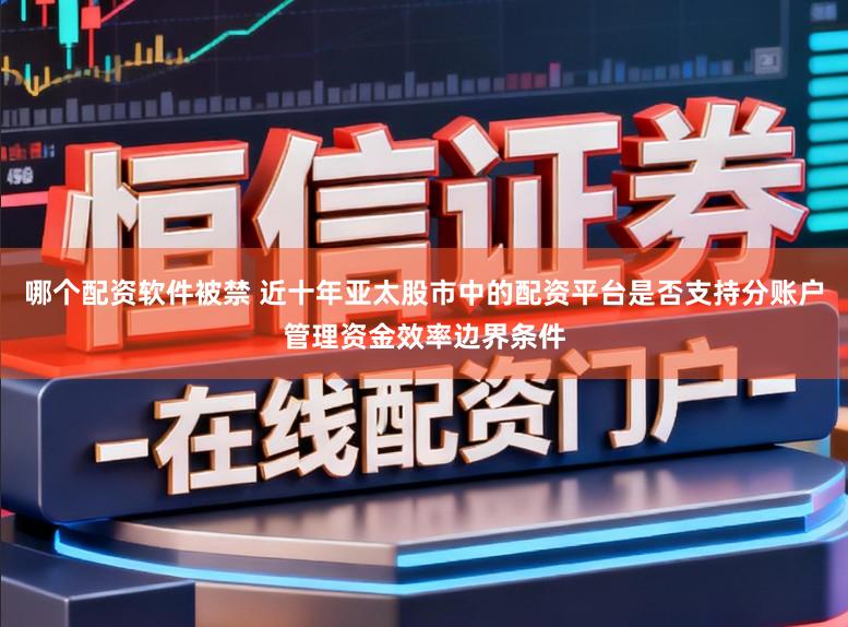 哪个配资软件被禁 近十年亚太股市中的配资平台是否支持分账户管理资金效率边界条件