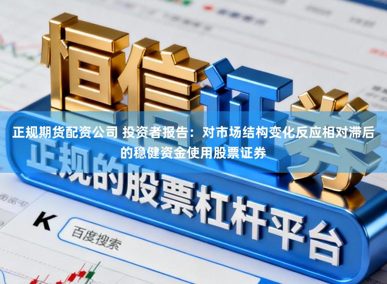 正规期货配资公司 投资者报告：对市场结构变化反应相对滞后的稳健资金使用股票证券