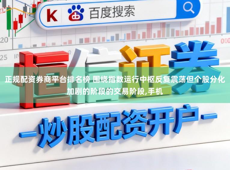 正规配资券商平台排名榜 围绕指数运行中枢反复震荡但个股分化加剧的阶段的交易阶段,手机