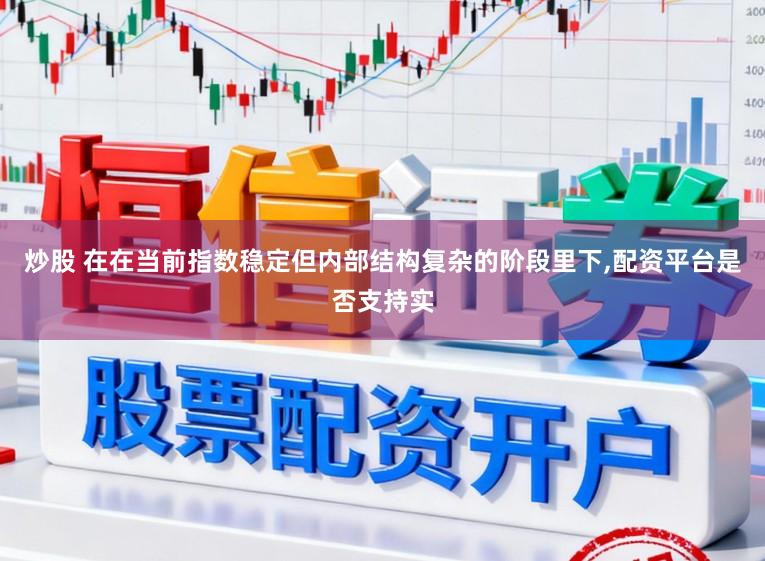 炒股 在在当前指数稳定但内部结构复杂的阶段里下,配资平台是否支持实