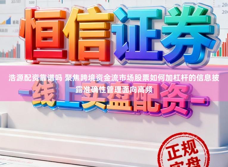浩源配资靠谱吗 聚焦跨境资金流市场股票如何加杠杆的信息披露准确性管理面向高频