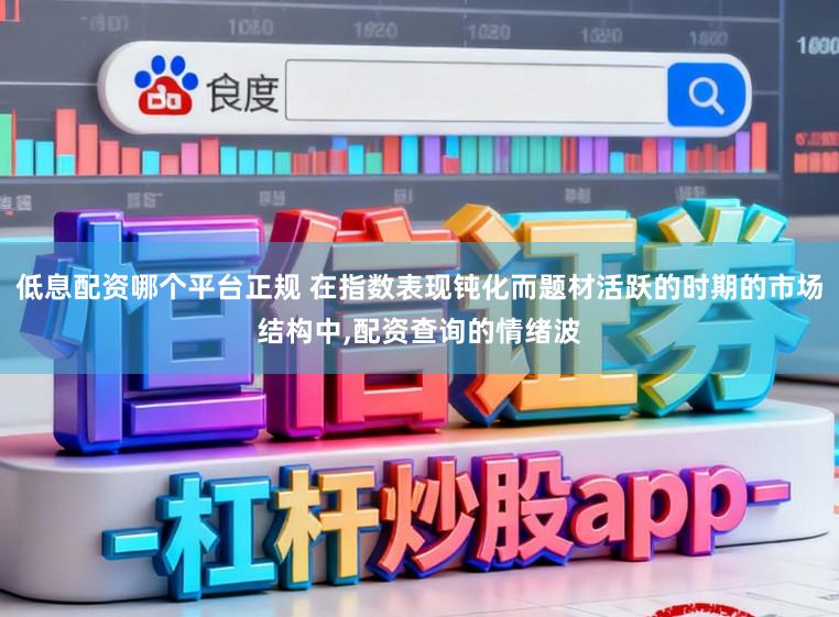 低息配资哪个平台正规 在指数表现钝化而题材活跃的时期的市场结构中,配资查询的情绪波