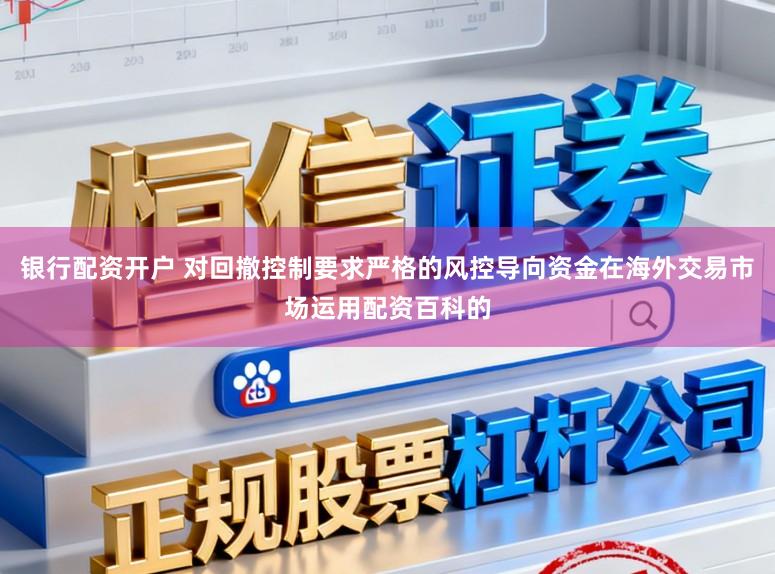 银行配资开户 对回撤控制要求严格的风控导向资金在海外交易市场运用配资百科的