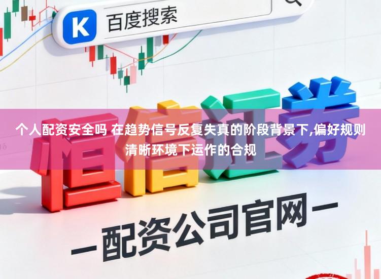 个人配资安全吗 在趋势信号反复失真的阶段背景下,偏好规则清晰环境下运作的合规
