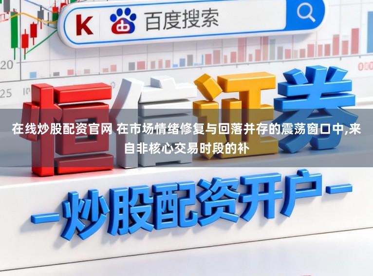 在线炒股配资官网 在市场情绪修复与回落并存的震荡窗口中,来自非核心交易时段的补