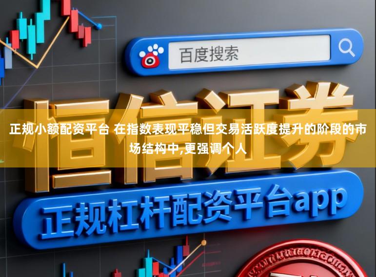 正规小额配资平台 在指数表现平稳但交易活跃度提升的阶段的市场结构中,更强调个人